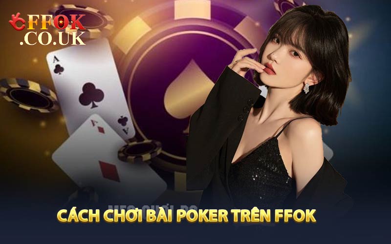 Cách chơi bài poker trên FFOK từ A đến Z 